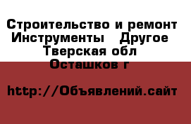 Строительство и ремонт Инструменты - Другое. Тверская обл.,Осташков г.